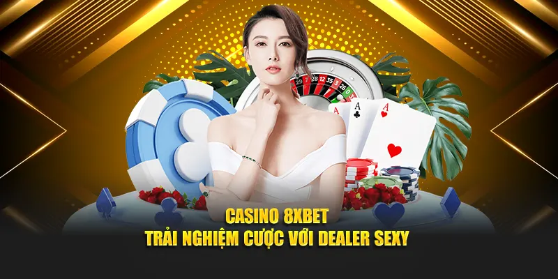 Casino 8XBET - Trải nghiệm cược với dealer sexy