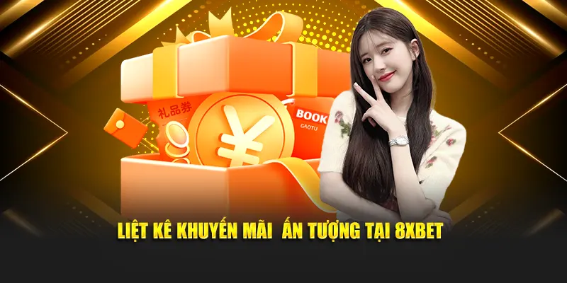 Liệt kê khuyến mãi  ấn tượng tại 8XBET